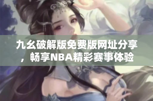 九幺破解版免费版网址分享，畅享NBA精彩赛事体验