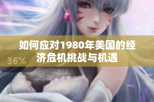 如何应对1980年美国的经济危机挑战与机遇