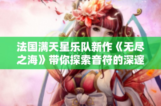 法国满天星乐队新作《无尽之海》带你探索音符的深邃世界