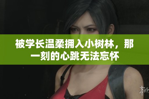 被学长温柔拥入小树林，那一刻的心跳无法忘怀