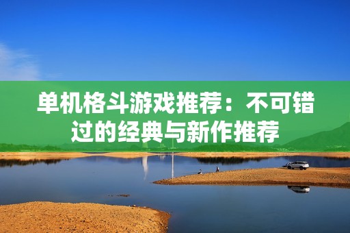 单机格斗游戏推荐：不可错过的经典与新作推荐