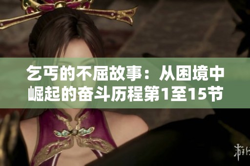 乞丐的不屈故事：从困境中崛起的奋斗历程第1至15节