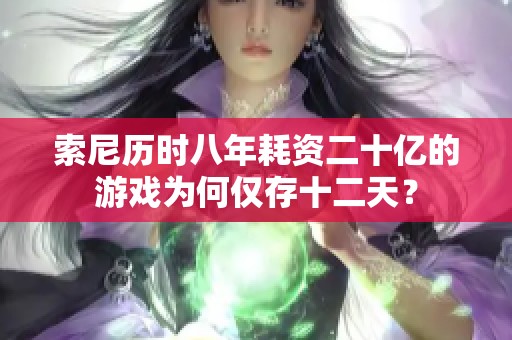 索尼历时八年耗资二十亿的游戏为何仅存十二天？