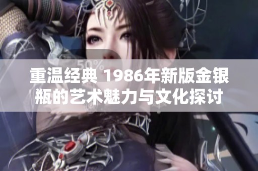 重温经典 1986年新版金银瓶的艺术魅力与文化探讨