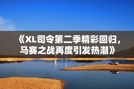 《XL司令第二季精彩回归，马赛之战再度引发热潮》