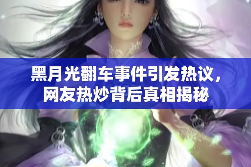 黑月光翻车事件引发热议，网友热炒背后真相揭秘
