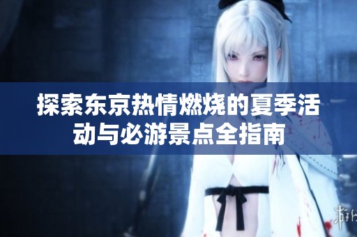 探索东京热情燃烧的夏季活动与必游景点全指南