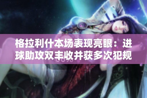 格拉利什本场表现亮眼：进球助攻双丰收并获多次犯规
