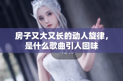 房子又大又长的动人旋律，是什么歌曲引人回味