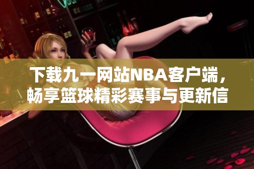 下载九一网站NBA客户端，畅享篮球精彩赛事与更新信息