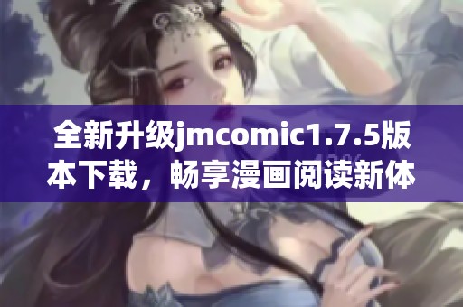 全新升级jmcomic1.7.5版本下载，畅享漫画阅读新体验