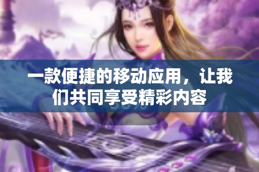 一款便捷的移动应用，让我们共同享受精彩内容
