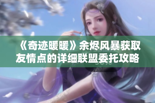 《奇迹暖暖》余烬风暴获取友情点的详细联盟委托攻略解析