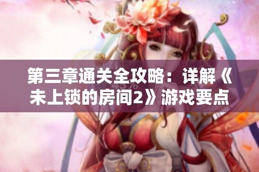 第三章通关全攻略：详解《未上锁的房间2》游戏要点与策略