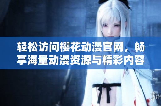 轻松访问樱花动漫官网，畅享海量动漫资源与精彩内容