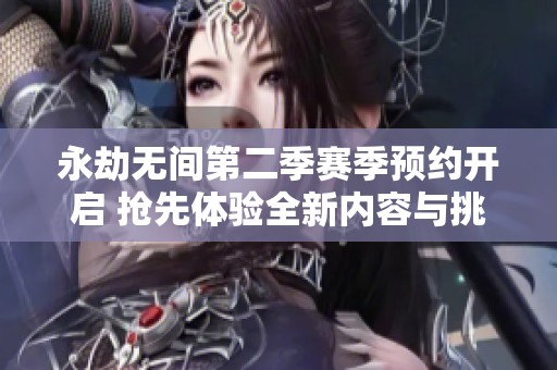 永劫无间第二季赛季预约开启 抢先体验全新内容与挑战