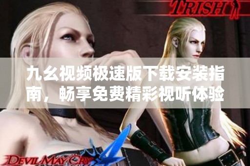 九幺视频极速版下载安装指南，畅享免费精彩视听体验