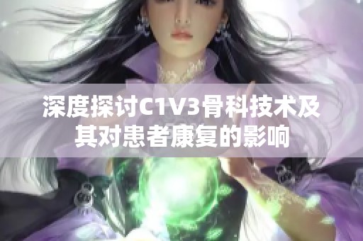 深度探讨C1V3骨科技术及其对患者康复的影响