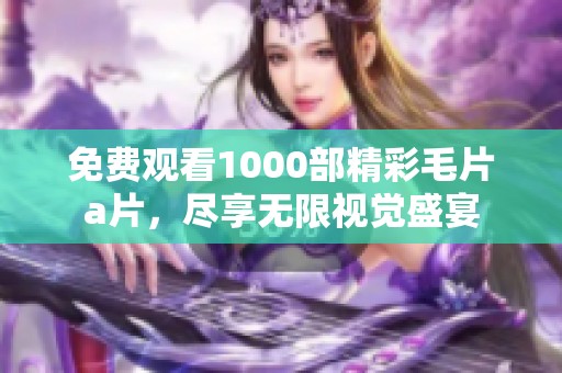 免费观看1000部精彩毛片a片，尽享无限视觉盛宴