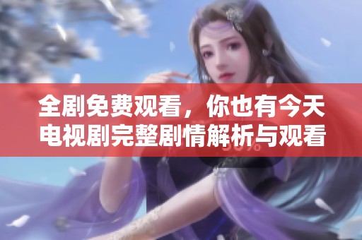 全剧免费观看，你也有今天电视剧完整剧情解析与观看指南