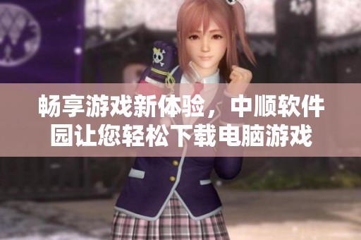畅享游戏新体验，中顺软件园让您轻松下载电脑游戏