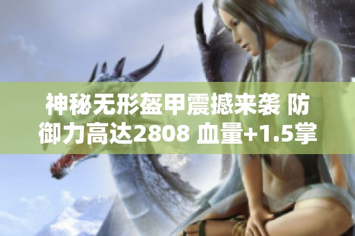 神秘无形盔甲震撼来袭 防御力高达2808 血量+1.5掌握全局