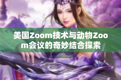 美国Zoom技术与动物Zoom会议的奇妙结合探索
