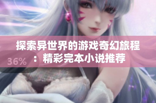 探索异世界的游戏奇幻旅程：精彩完本小说推荐