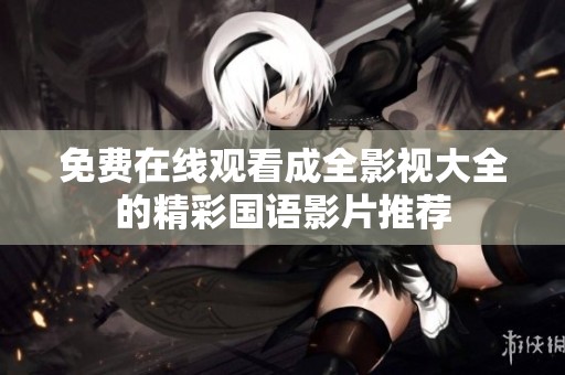 免费在线观看成全影视大全的精彩国语影片推荐