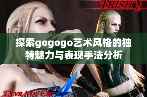 探索gogogo艺术风格的独特魅力与表现手法分析