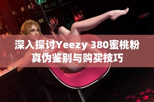 深入探讨Yeezy 380蜜桃粉真伪鉴别与购买技巧
