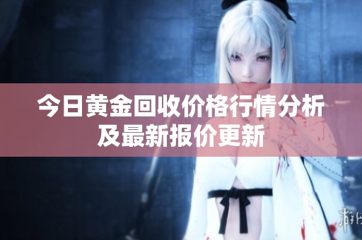 今日黄金回收价格行情分析及最新报价更新