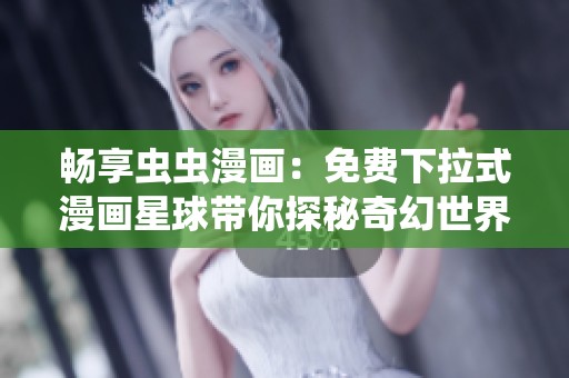 畅享虫虫漫画：免费下拉式漫画星球带你探秘奇幻世界