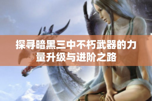 探寻暗黑三中不朽武器的力量升级与进阶之路