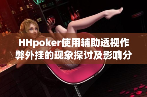HHpoker使用辅助透视作弊外挂的现象探讨及影响分析