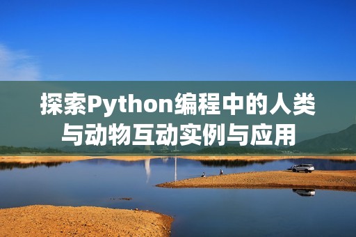 探索Python编程中的人类与动物互动实例与应用