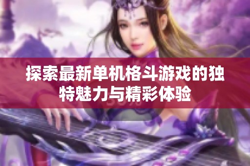 探索最新单机格斗游戏的独特魅力与精彩体验