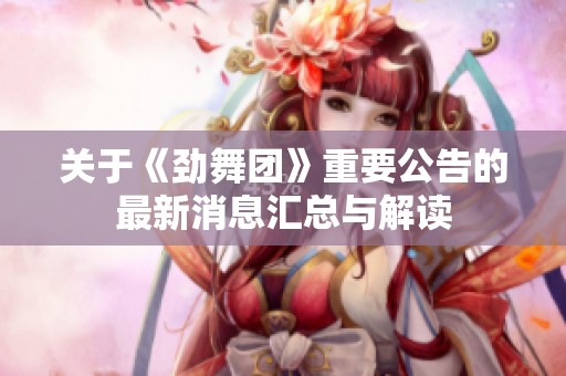 关于《劲舞团》重要公告的最新消息汇总与解读