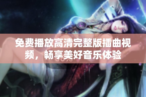 免费播放高清完整版插曲视频，畅享美好音乐体验