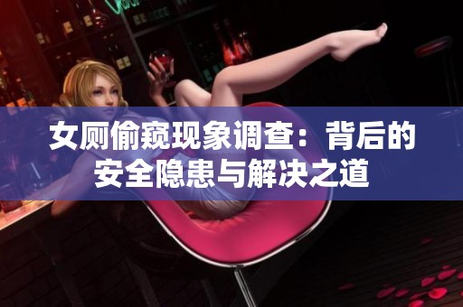 女厕偷窥现象调查：背后的安全隐患与解决之道