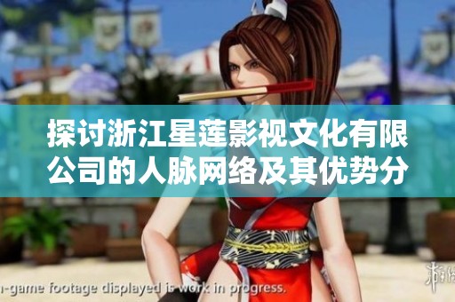 探讨浙江星莲影视文化有限公司的人脉网络及其优势分析