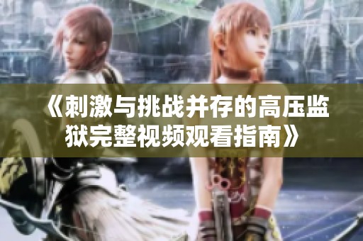 《刺激与挑战并存的高压监狱完整视频观看指南》