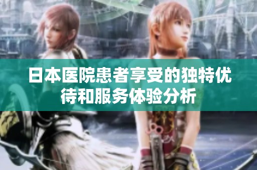 日本医院患者享受的独特优待和服务体验分析