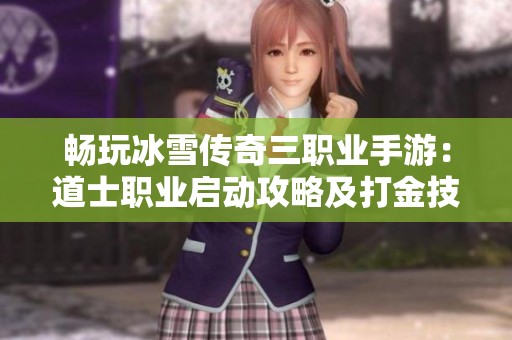 畅玩冰雪传奇三职业手游：道士职业启动攻略及打金技巧全解析