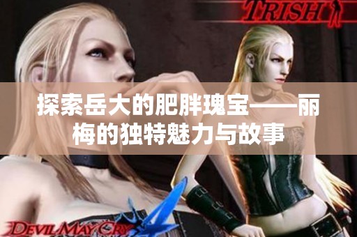 探索岳大的肥胖瑰宝——丽梅的独特魅力与故事
