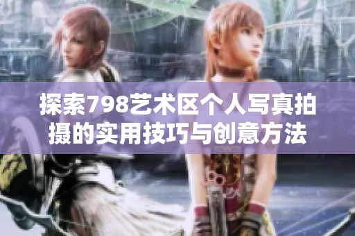 探索798艺术区个人写真拍摄的实用技巧与创意方法