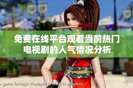 免费在线平台观看当前热门电视剧的人气情况分析