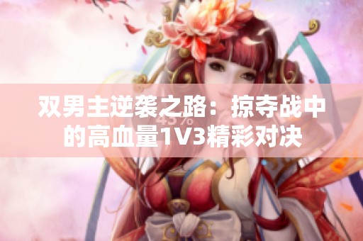 双男主逆袭之路：掠夺战中的高血量1V3精彩对决