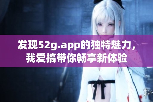 发现52g.app的独特魅力，我爱搞带你畅享新体验