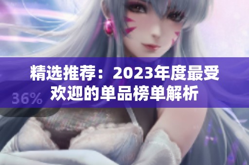 精选推荐：2023年度最受欢迎的单品榜单解析